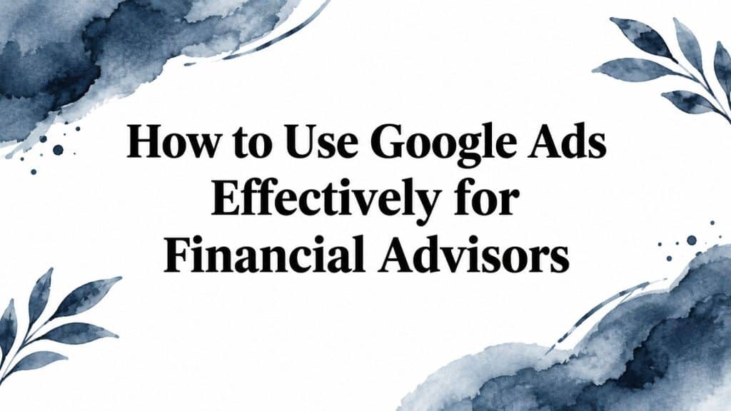 How to use google ads effectively financial advisors